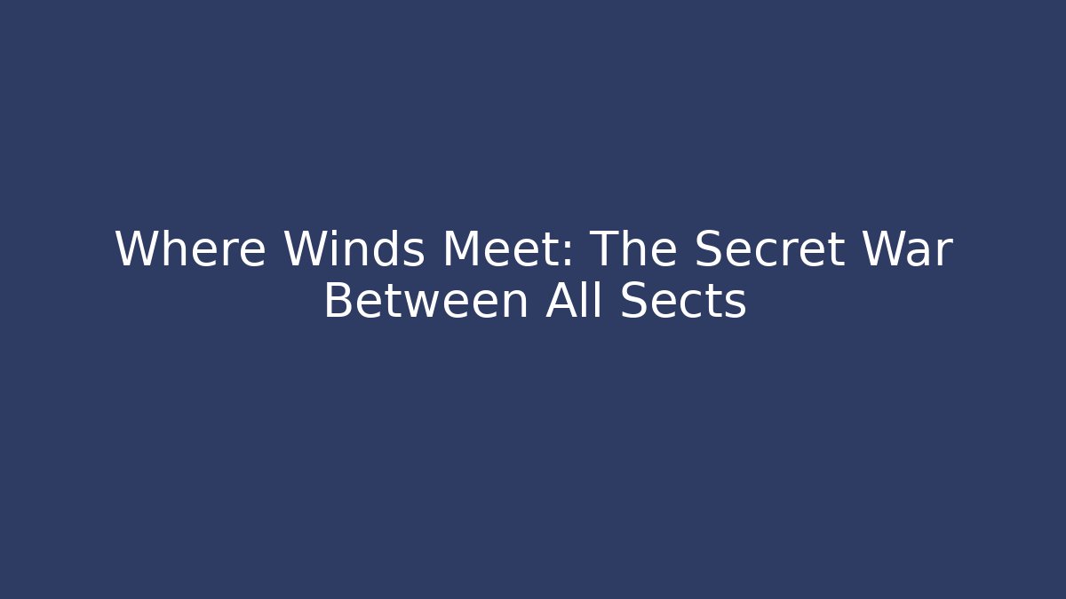 Where Winds Meet: The Secret War Between All Sects
