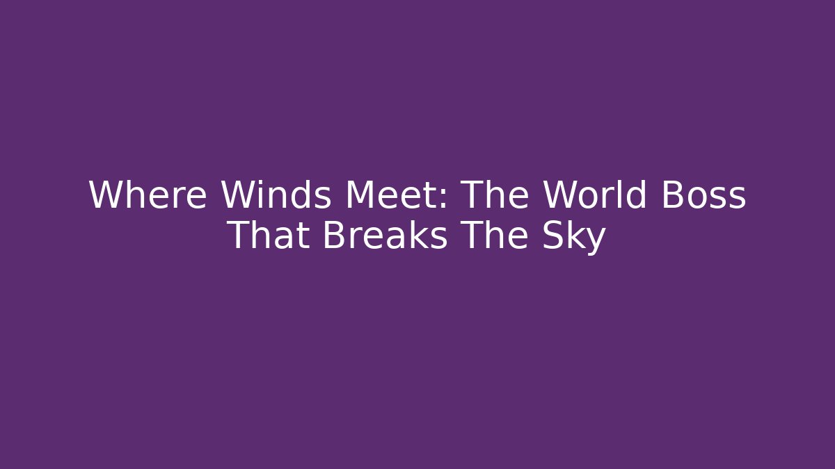 Where Winds Meet: The World Boss That Breaks The Sky