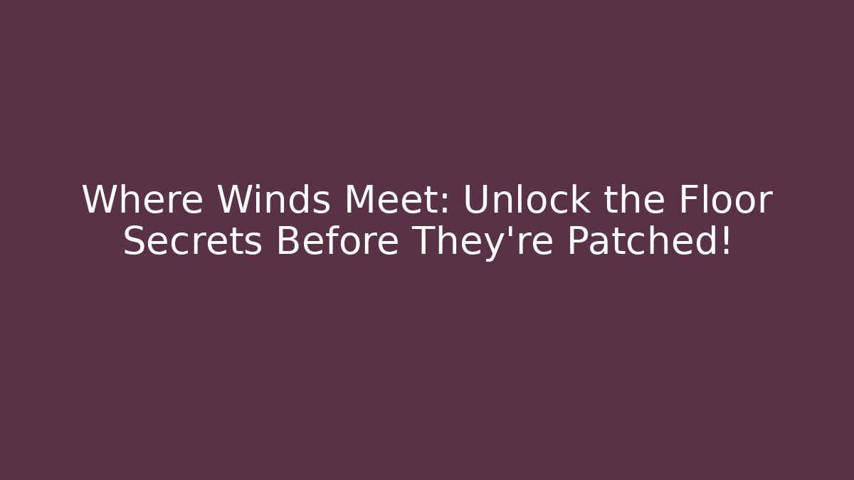 Where Winds Meet: Unlock the Floor Secrets Before They're Patched! - Vintage E-Juice