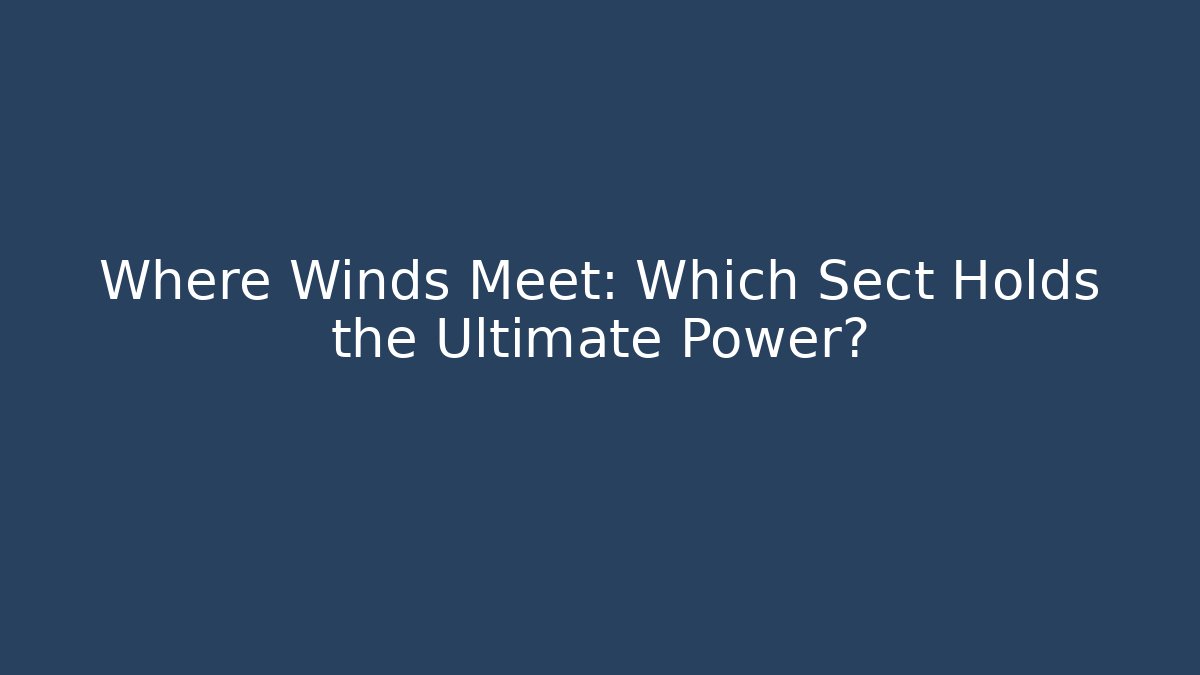 Where Winds Meet: Which Sect Holds the Ultimate Power? - Vintage E-Juice