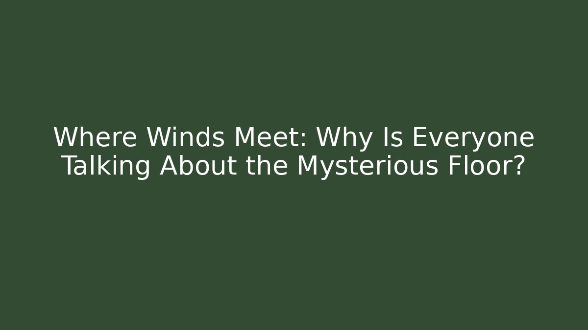 Where Winds Meet: Why Is Everyone Talking About the Mysterious Floor?