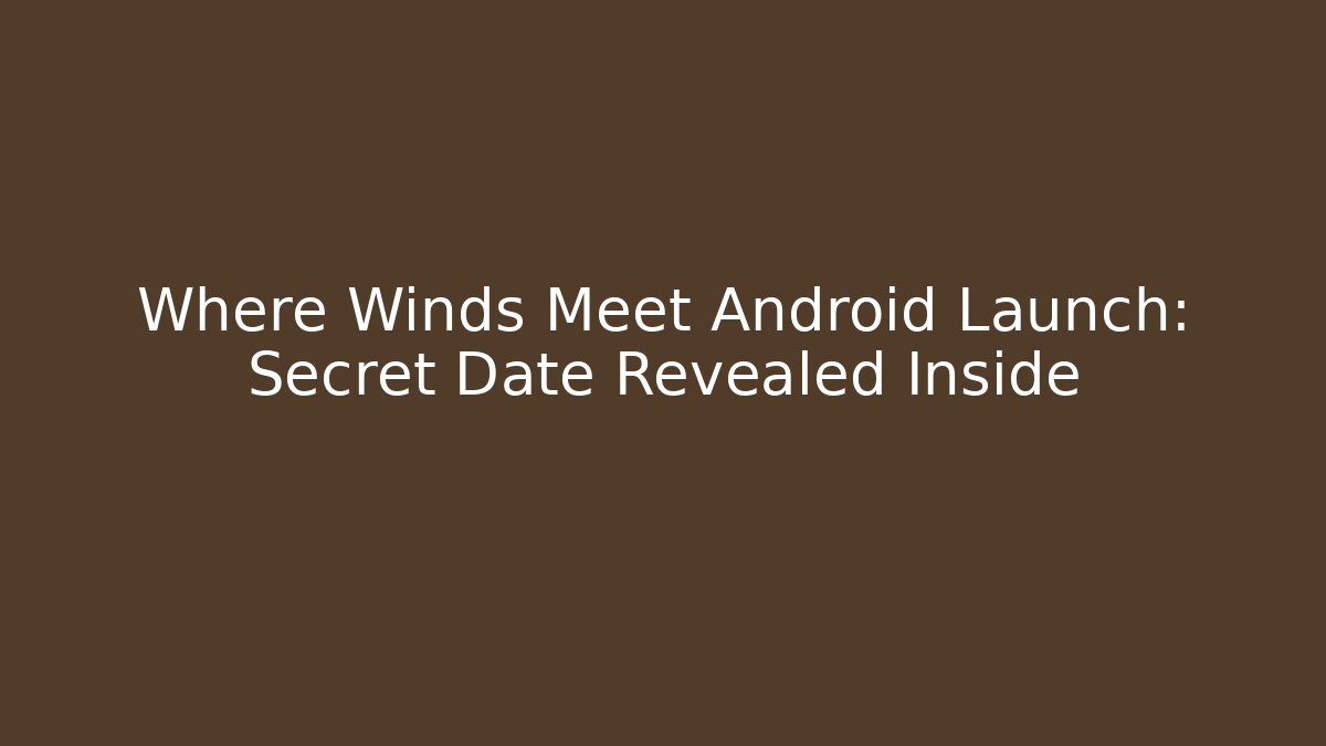 Where Winds Meet Android Launch: Secret Date Revealed Inside - Vintage E-Juice