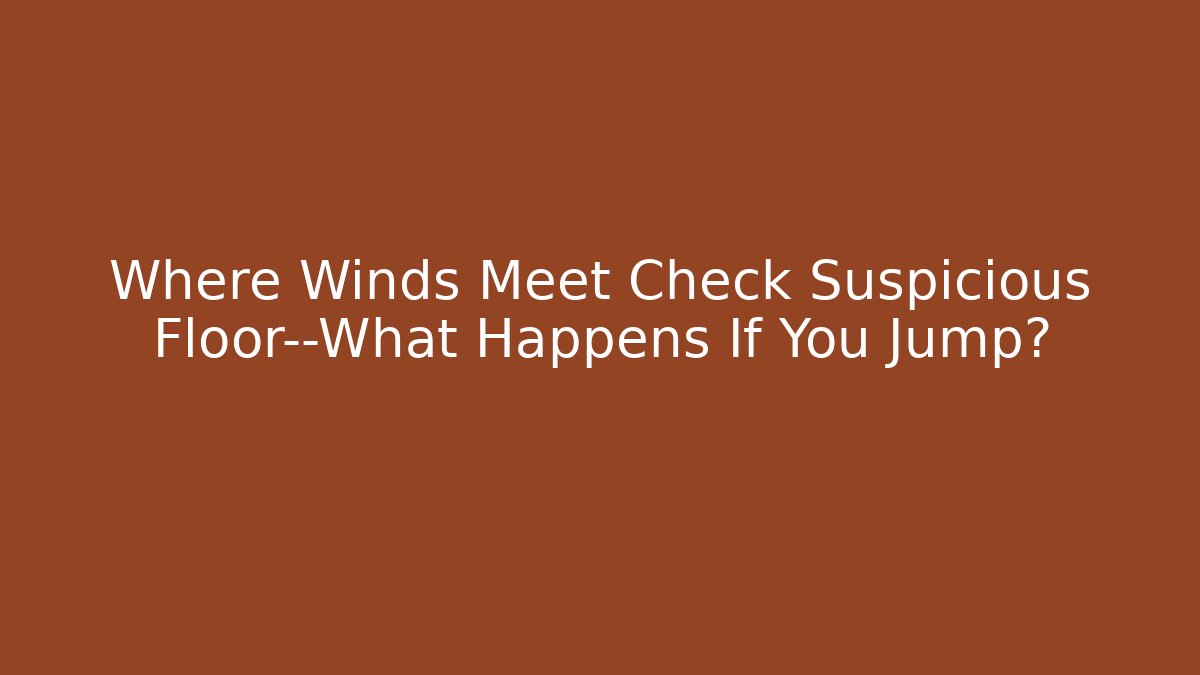 Where Winds Meet Check Suspicious Floor—What Happens If You Jump?