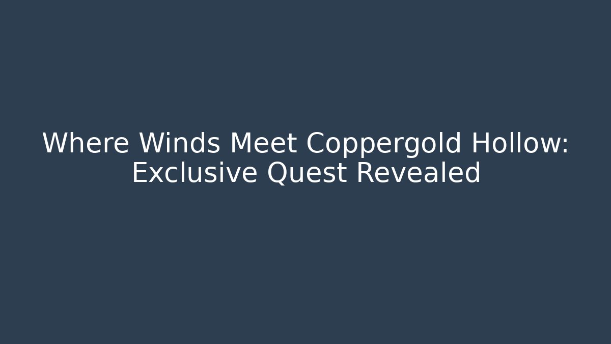 Where Winds Meet Coppergold Hollow: Exclusive Quest Revealed