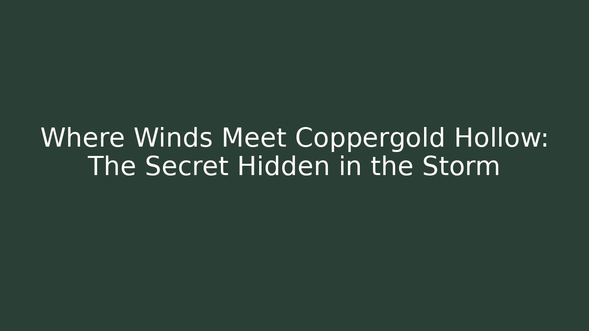 Where Winds Meet Coppergold Hollow: The Secret Hidden in the Storm