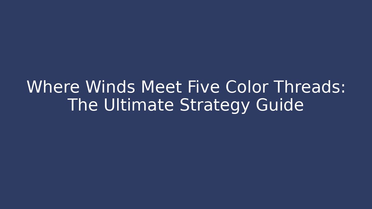 Where Winds Meet Five Color Threads: The Ultimate Strategy Guide