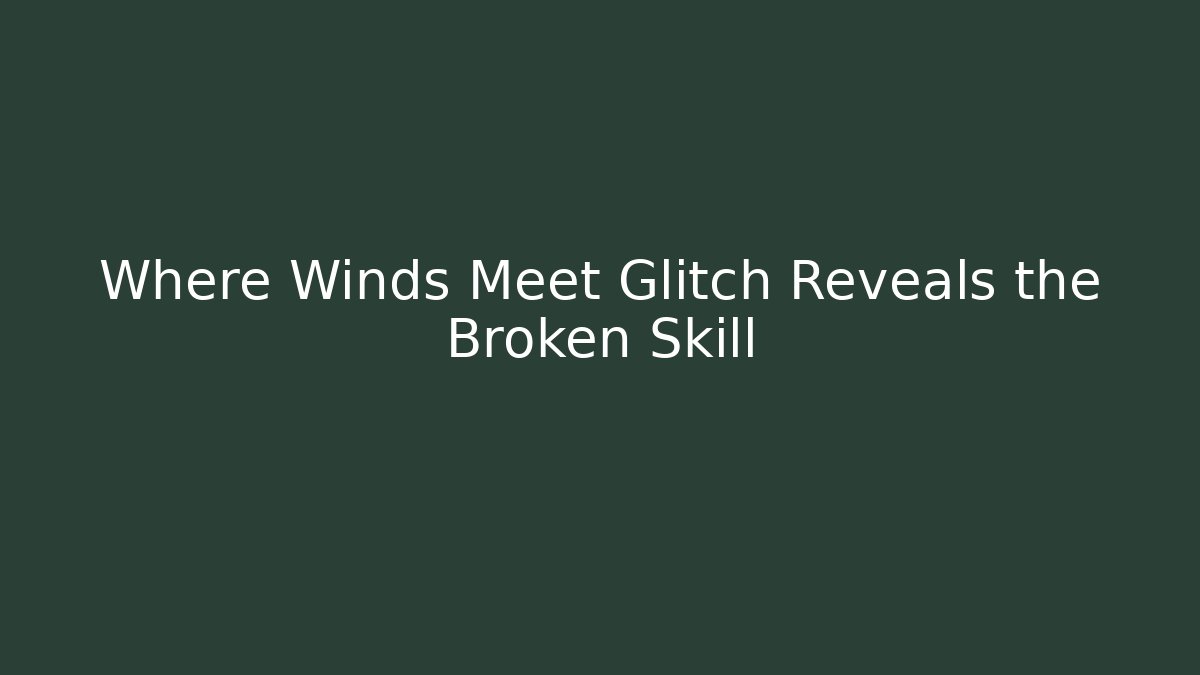 Where Winds Meet Glitch Reveals the Broken Skill