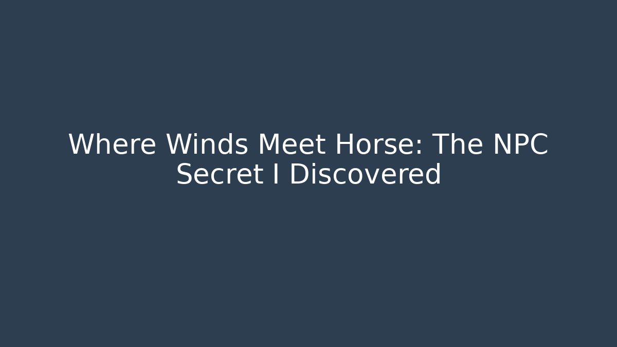 Where Winds Meet Horse: The NPC Secret I Discovered