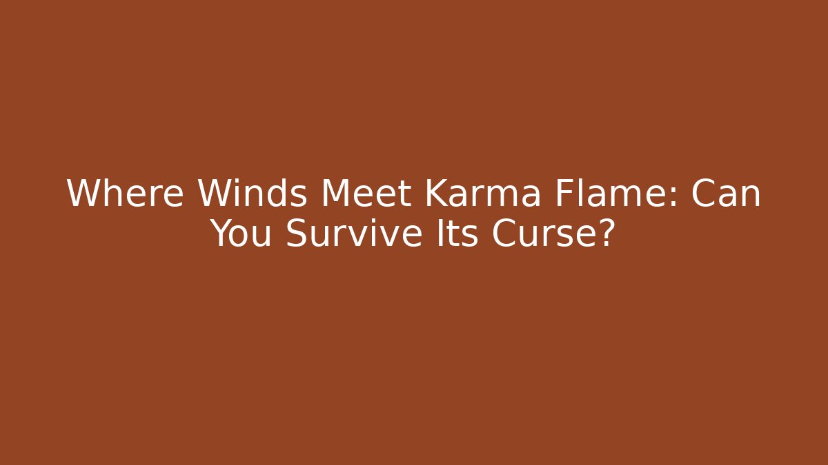 Where Winds Meet Karma Flame: Can You Survive Its Curse?