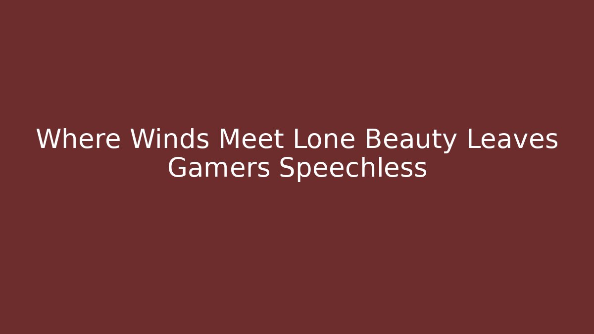 Where Winds Meet Lone Beauty Leaves Gamers Speechless
