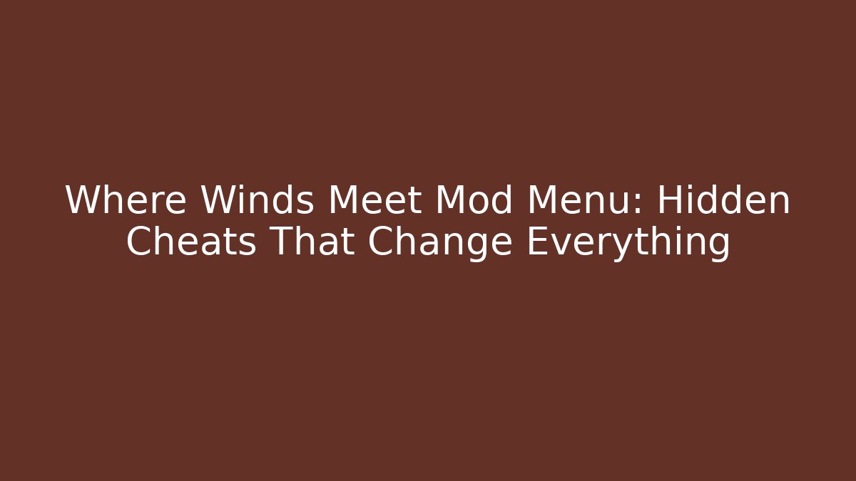 Where Winds Meet Mod Menu: Hidden Cheats That Change Everything