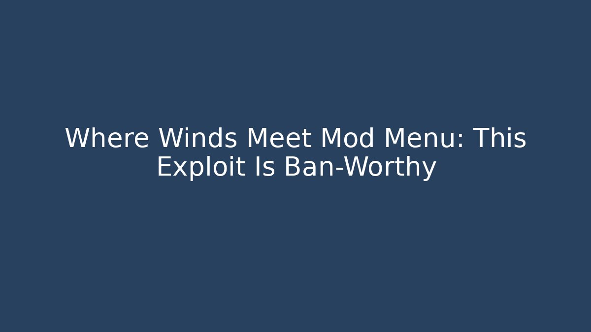Where Winds Meet Mod Menu: This Exploit Is Ban-Worthy