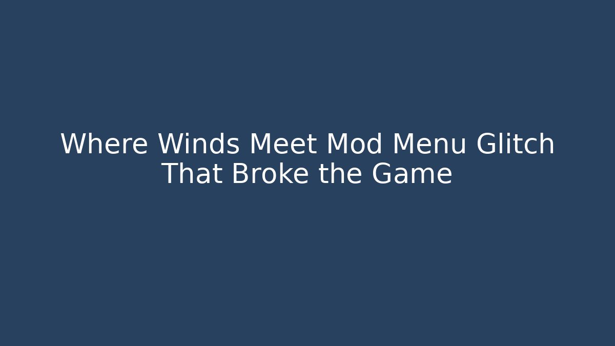 Where Winds Meet Mod Menu Glitch That Broke the Game