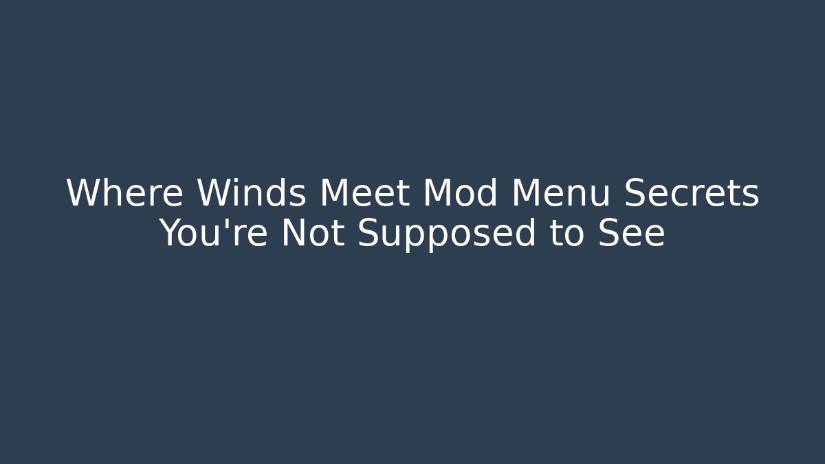 Where Winds Meet Mod Menu Secrets You’re Not Supposed to See