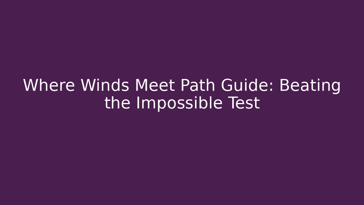 Where Winds Meet Path Guide: Beating the Impossible Test - Vintage E-Juice