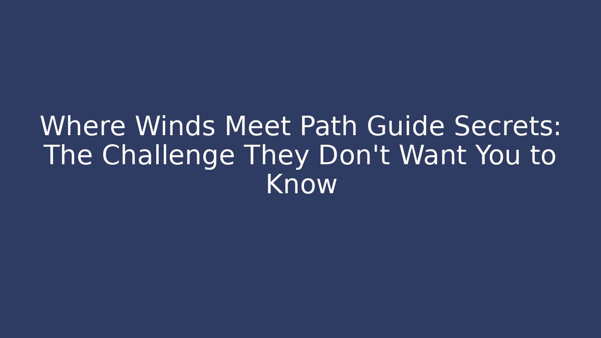 Where Winds Meet Path Guide Secrets: The Challenge They Don't Want You to Know