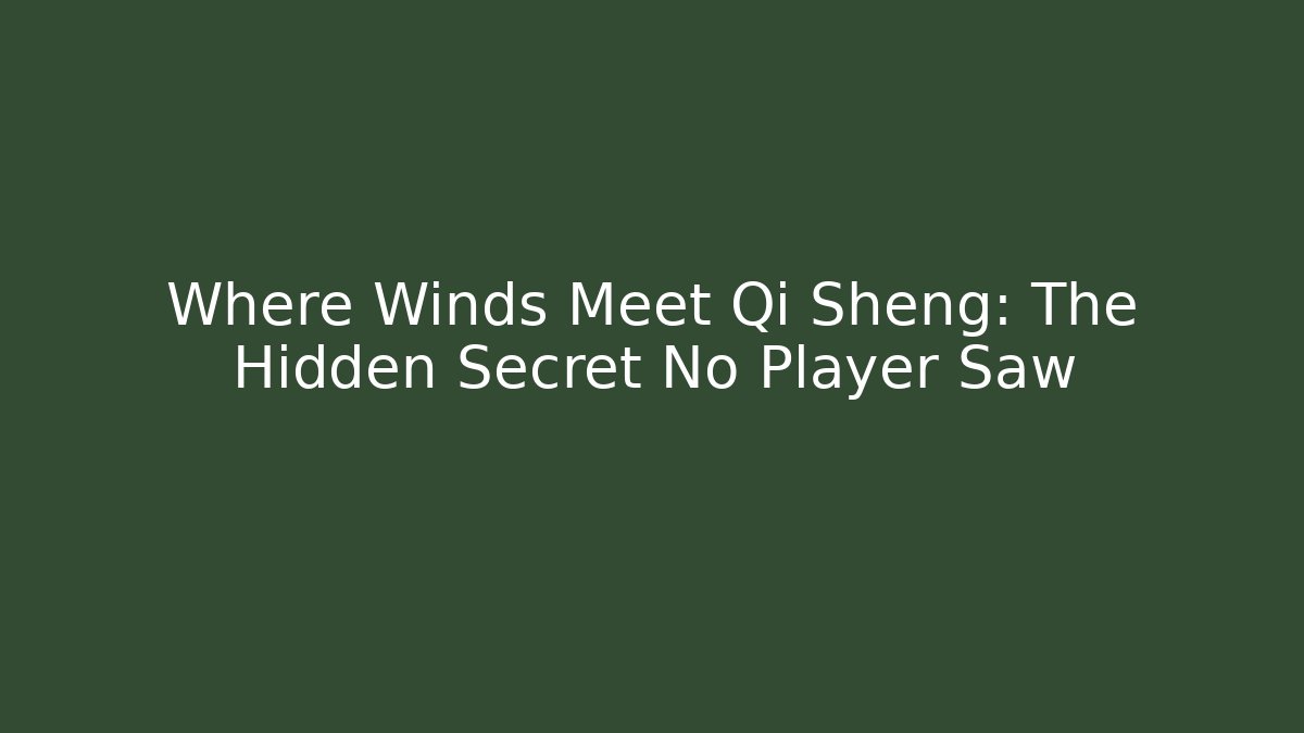 Where Winds Meet Qi Sheng: The Hidden Secret No Player Saw