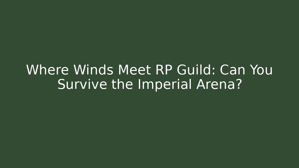 Where Winds Meet RP Guild: Can You Survive the Imperial Arena?