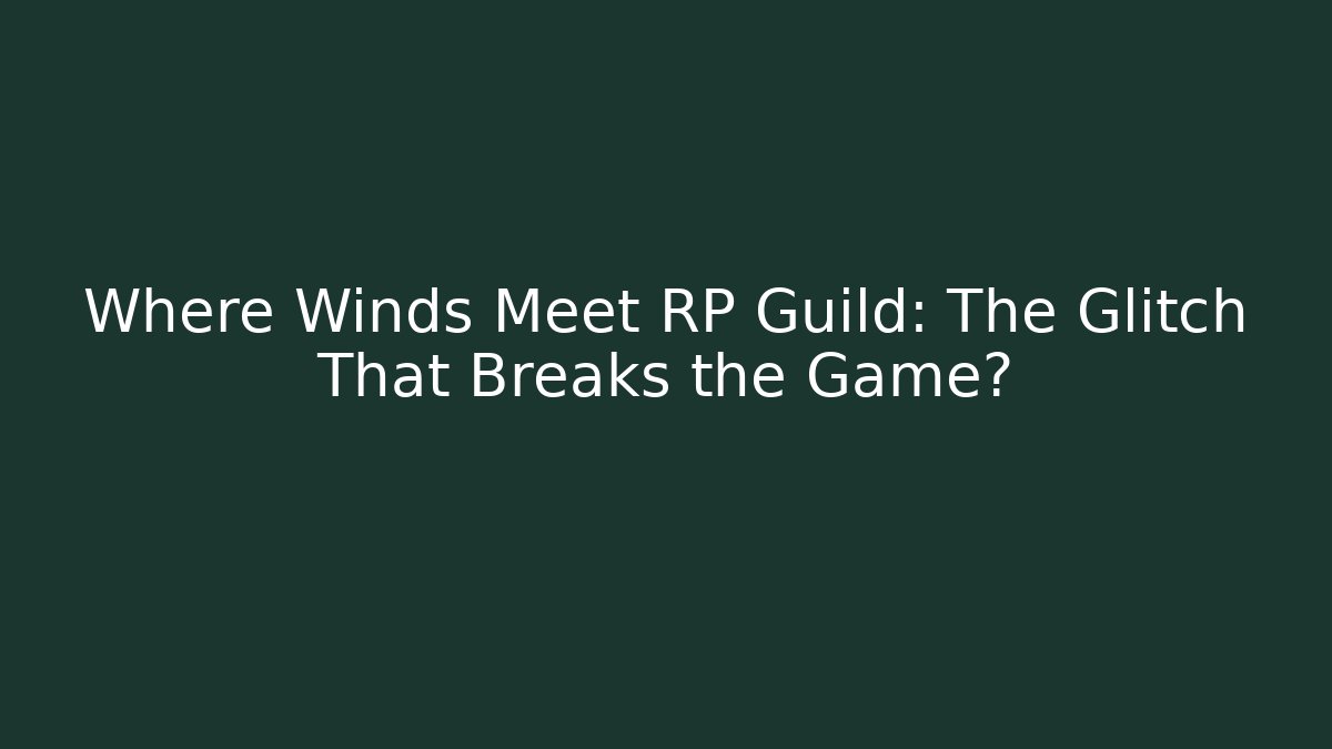 Where Winds Meet RP Guild: The Glitch That Breaks the Game?