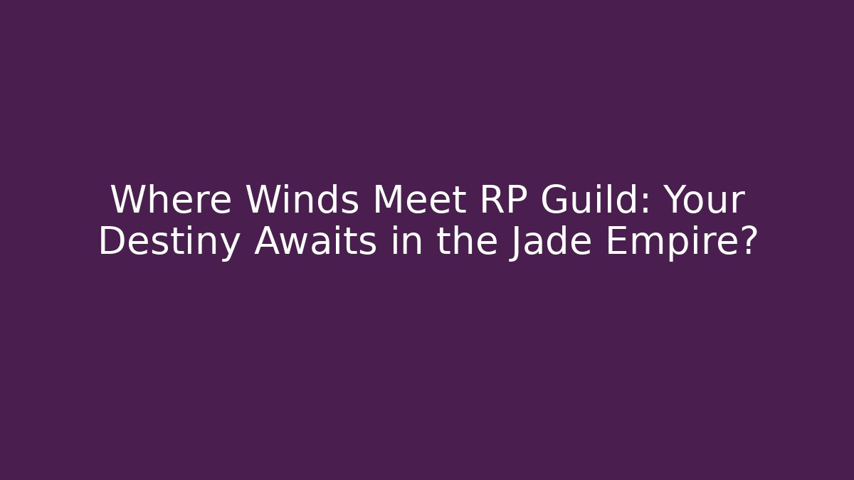 Where Winds Meet RP Guild: Your Destiny Awaits in the Jade Empire?
