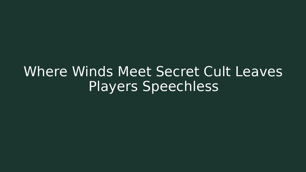 Where Winds Meet Secret Cult Leaves Players Speechless