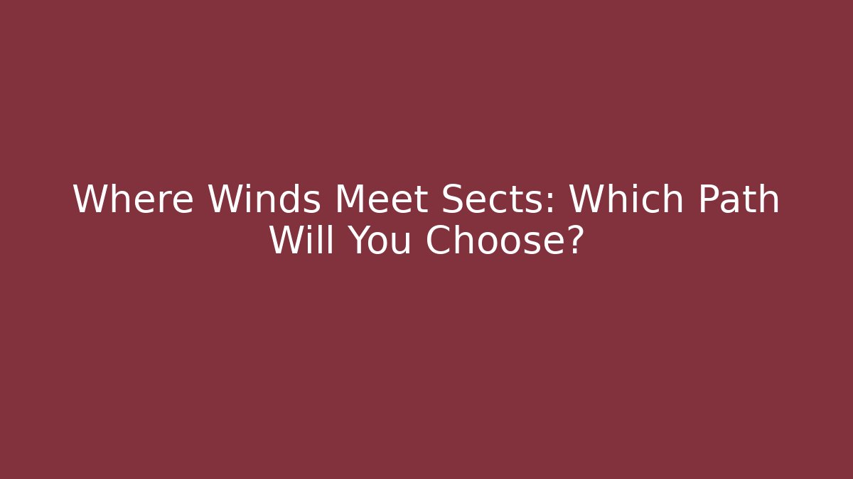 Where Winds Meet Sects: Which Path Will You Choose?