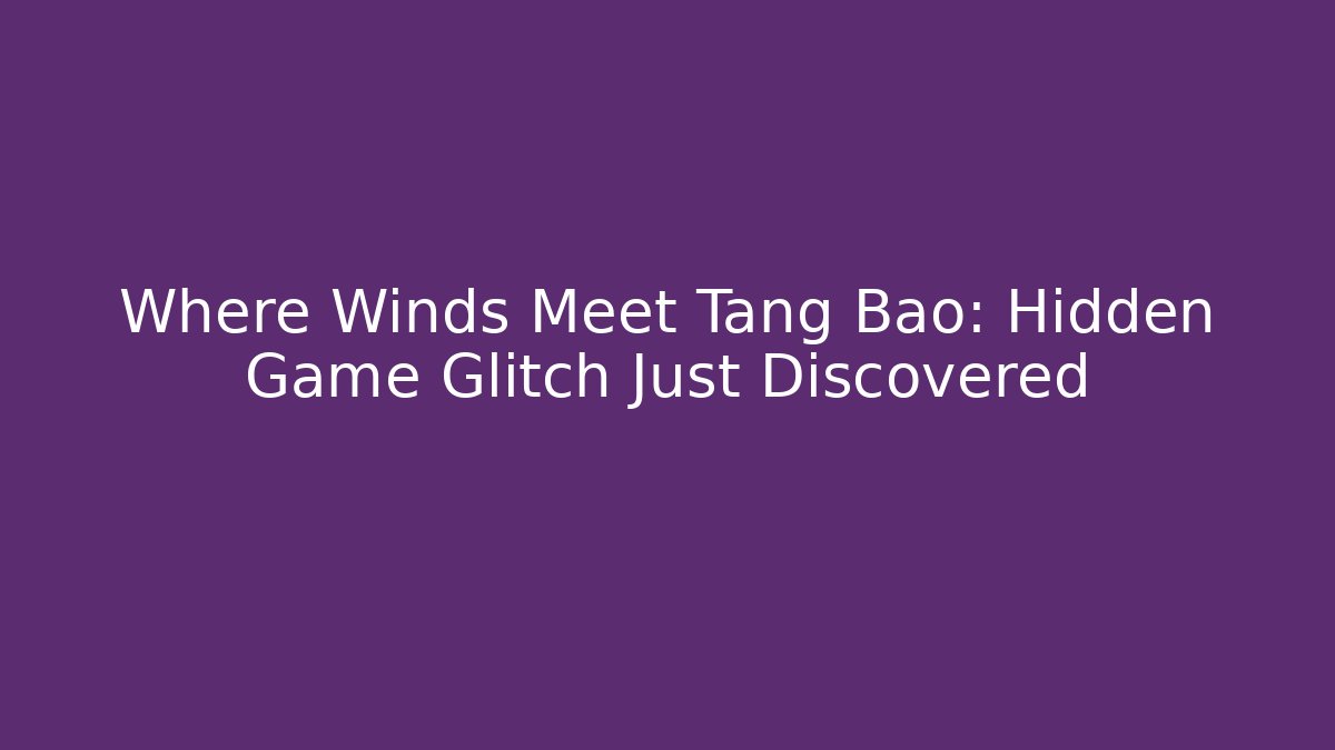 Where Winds Meet Tang Bao: Hidden Game Glitch Just Discovered