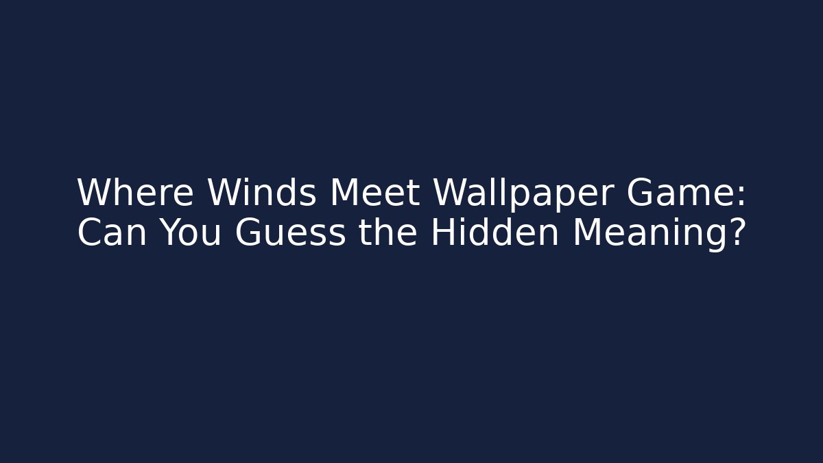 Where Winds Meet Wallpaper Game: Can You Guess the Hidden Meaning?