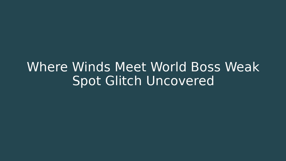 Where Winds Meet World Boss Weak Spot Glitch Uncovered