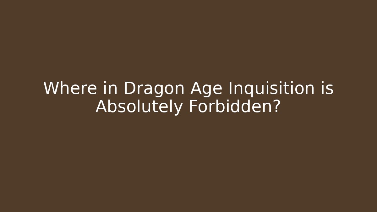 Where in Dragon Age Inquisition is Absolutely Forbidden?