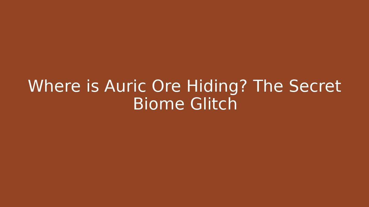 Where is Auric Ore Hiding? The Secret Biome Glitch