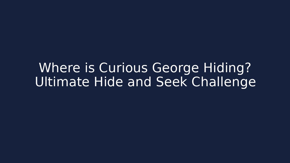 Where is Curious George Hiding? Ultimate Hide and Seek Challenge