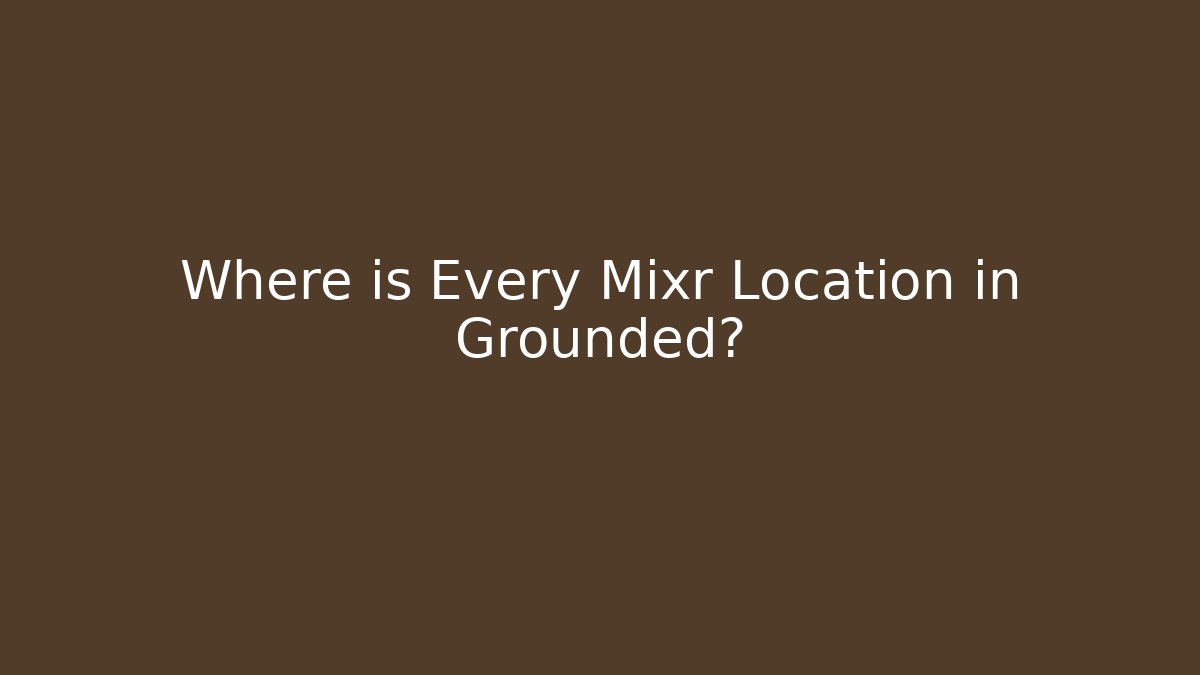 Where is Every Mixr Location in Grounded? - Vintage E-Juice