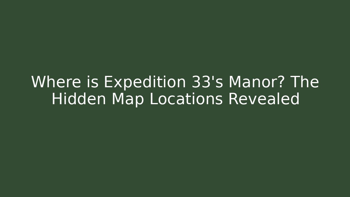 Where is Expedition 33's Manor? The Hidden Map Locations Revealed - Vintage E-Juice