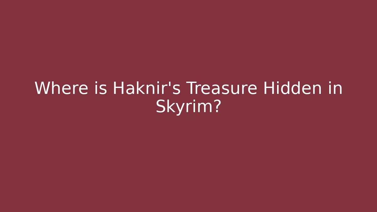 Where is Haknir's Treasure Hidden in Skyrim?