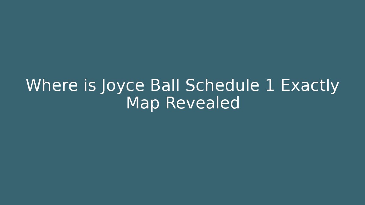 Where is Joyce Ball Schedule 1 Exactly Map Revealed