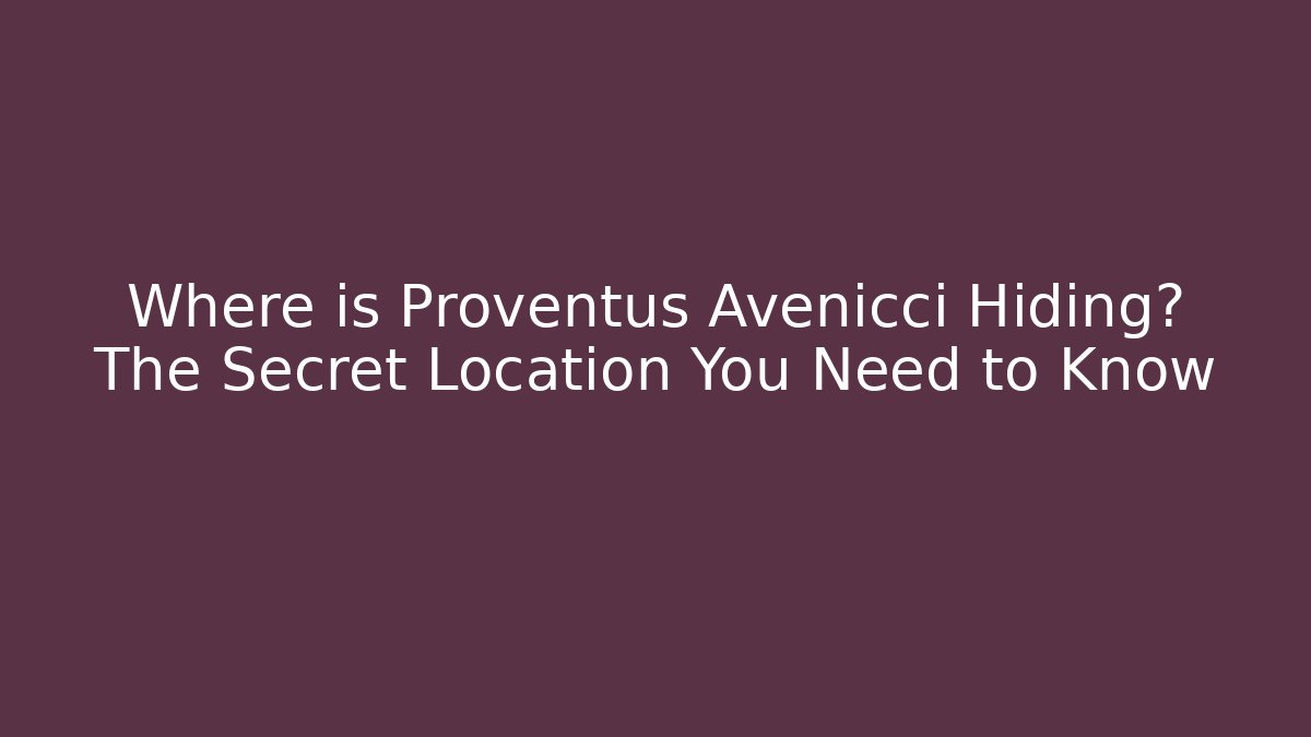 Where is Proventus Avenicci Hiding? The Secret Location You Need to Know