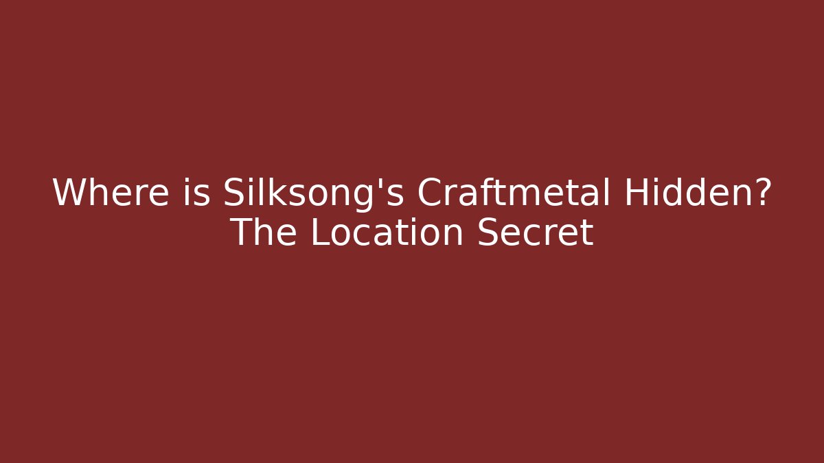 Where is Silksong's Craftmetal Hidden? The Location Secret