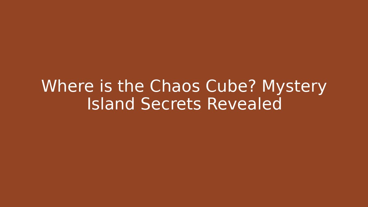 Where is the Chaos Cube? Mystery Island Secrets Revealed