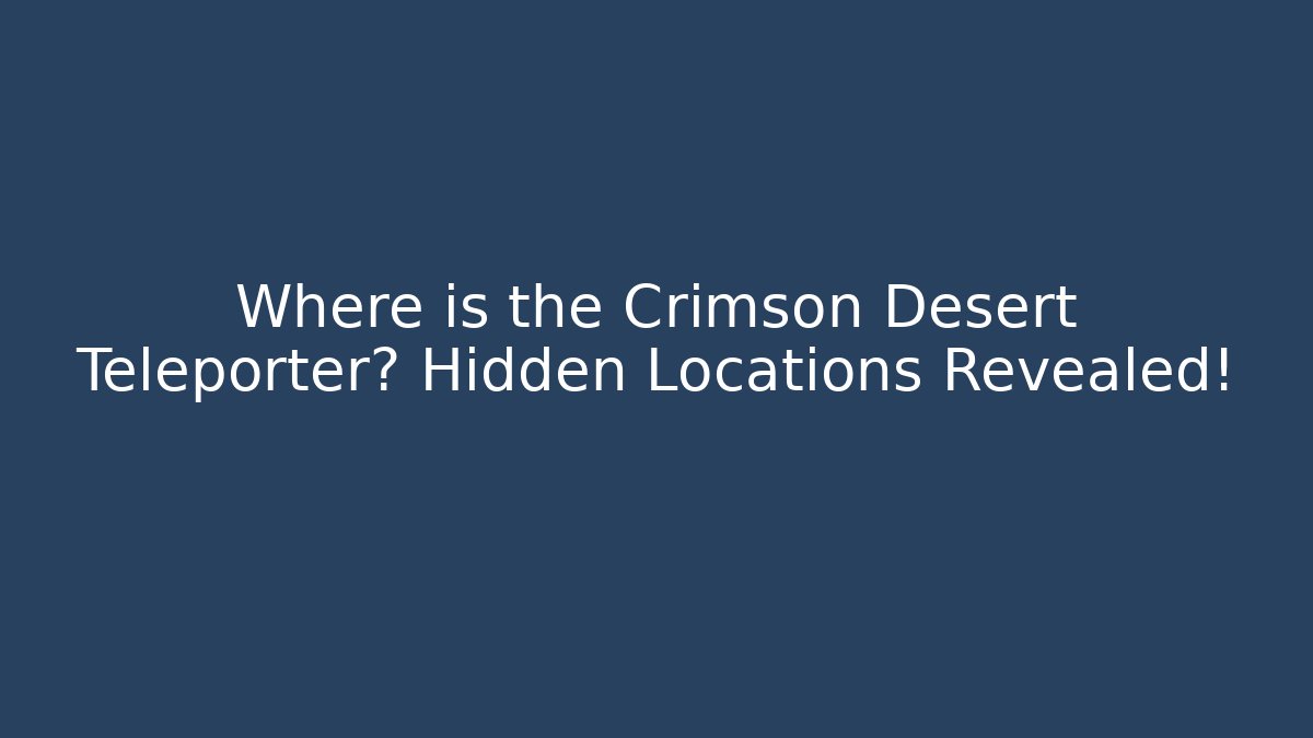 Where is the Crimson Desert Teleporter? Hidden Locations Revealed!