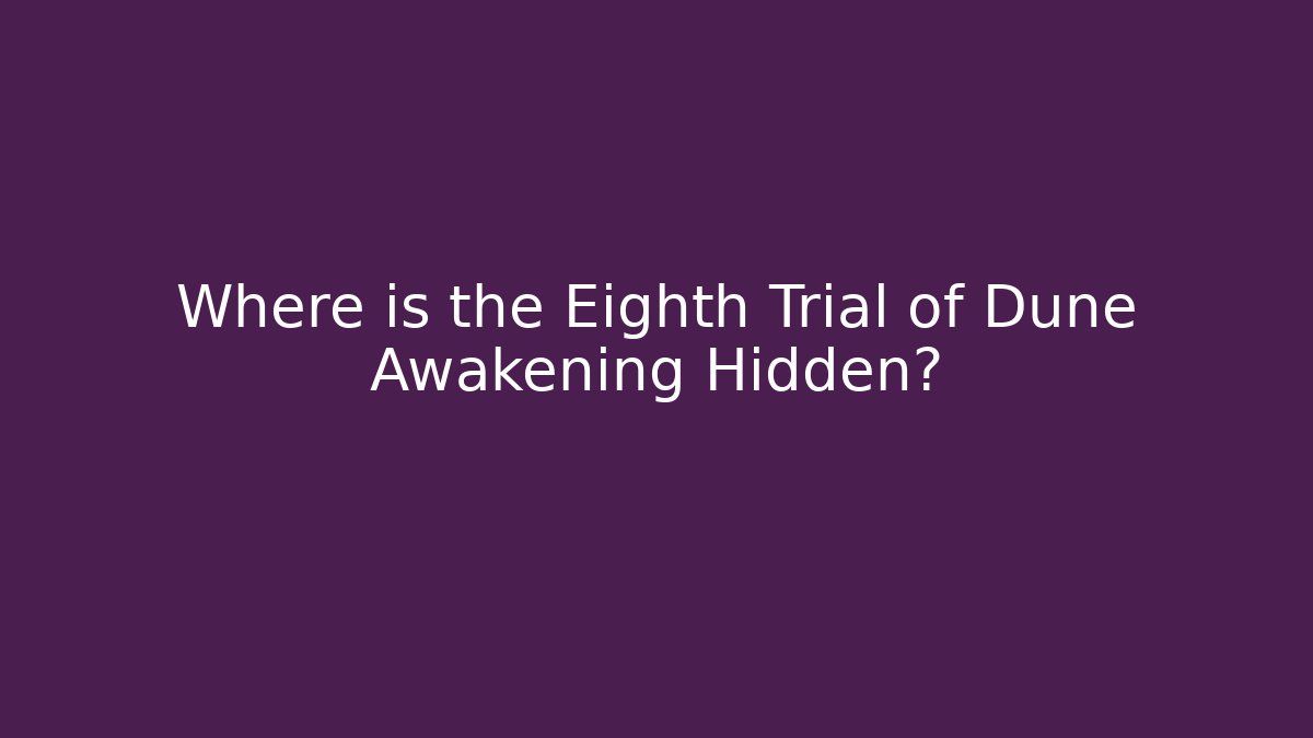 Where is the Eighth Trial of Dune Awakening Hidden?