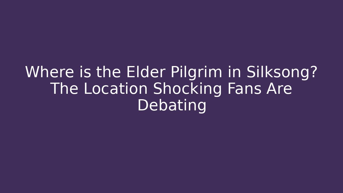 Where is the Elder Pilgrim in Silksong? The Location Shocking Fans Are Debating
