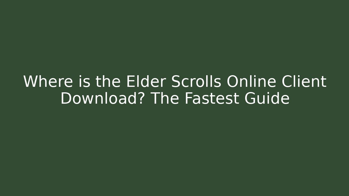 Where is the Elder Scrolls Online Client Download? The Fastest Guide