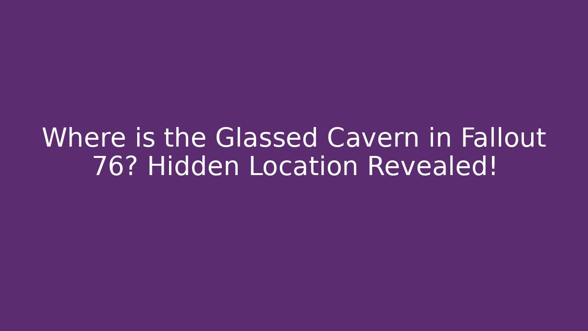Where is the Glassed Cavern in Fallout 76? Hidden Location Revealed!
