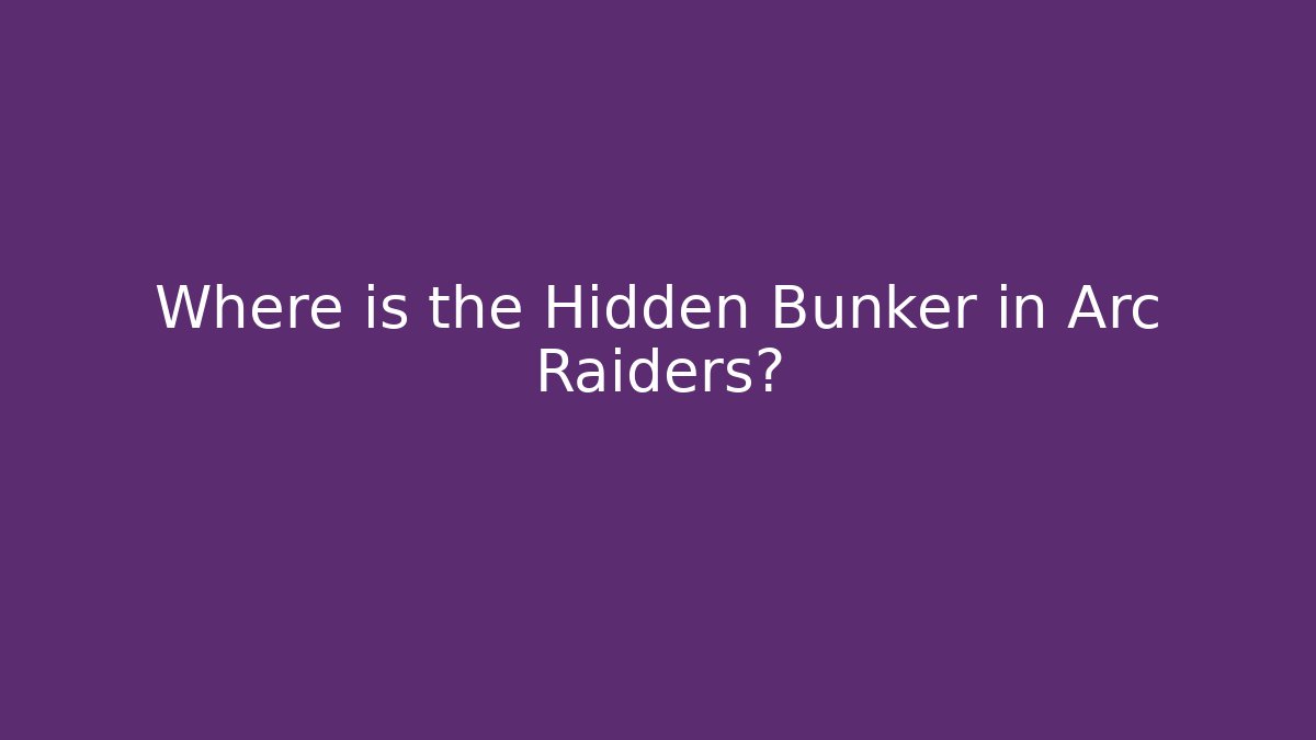 Where is the Hidden Bunker in Arc Raiders?