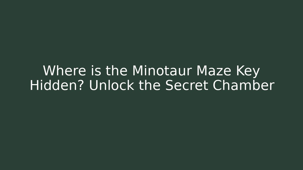 Where is the Minotaur Maze Key Hidden? Unlock the Secret Chamber