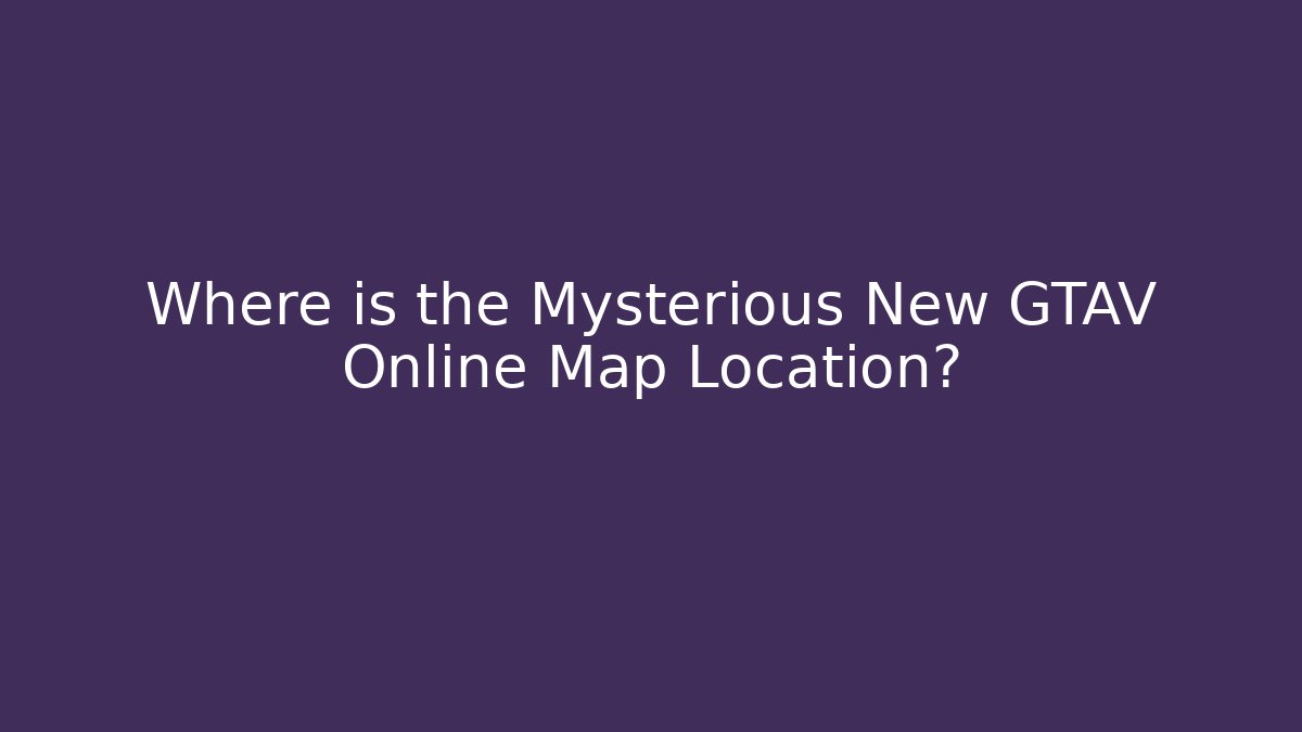 Where is the Mysterious New GTAV Online Map Location?