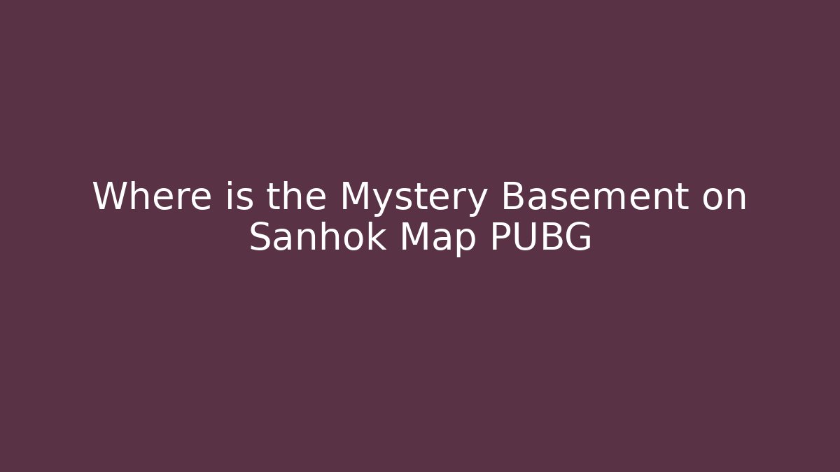 Where is the Mystery Basement on Sanhok Map PUBG