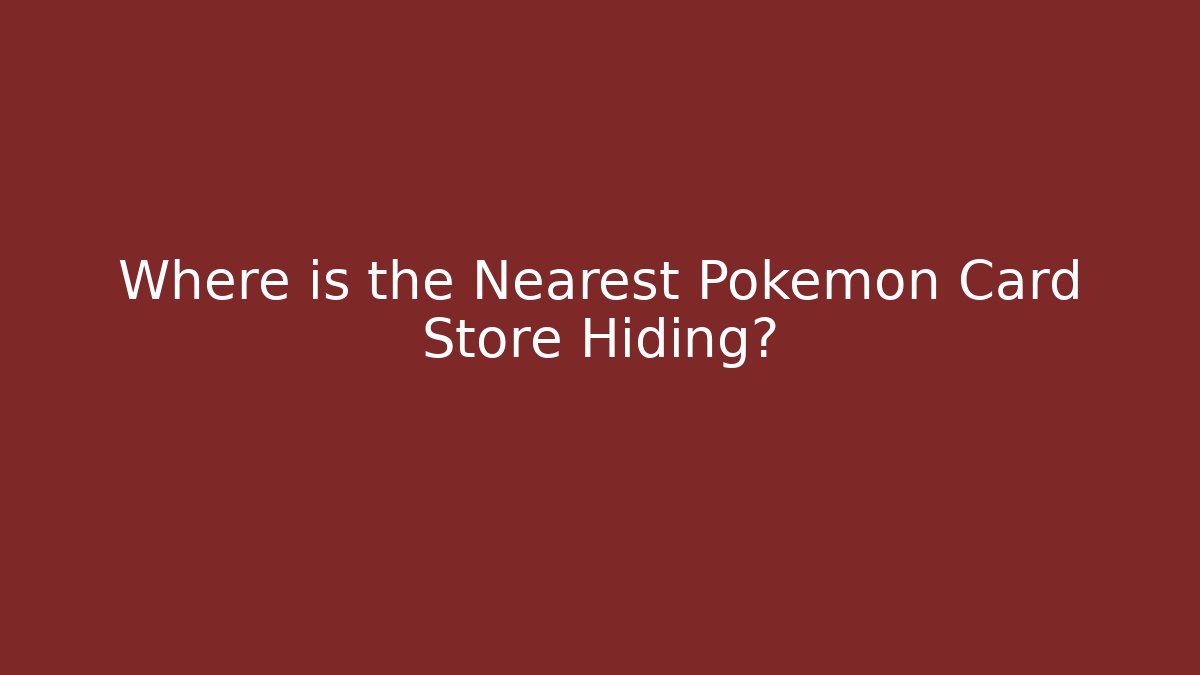 Where is the Nearest Pokémon Card Store Hiding?