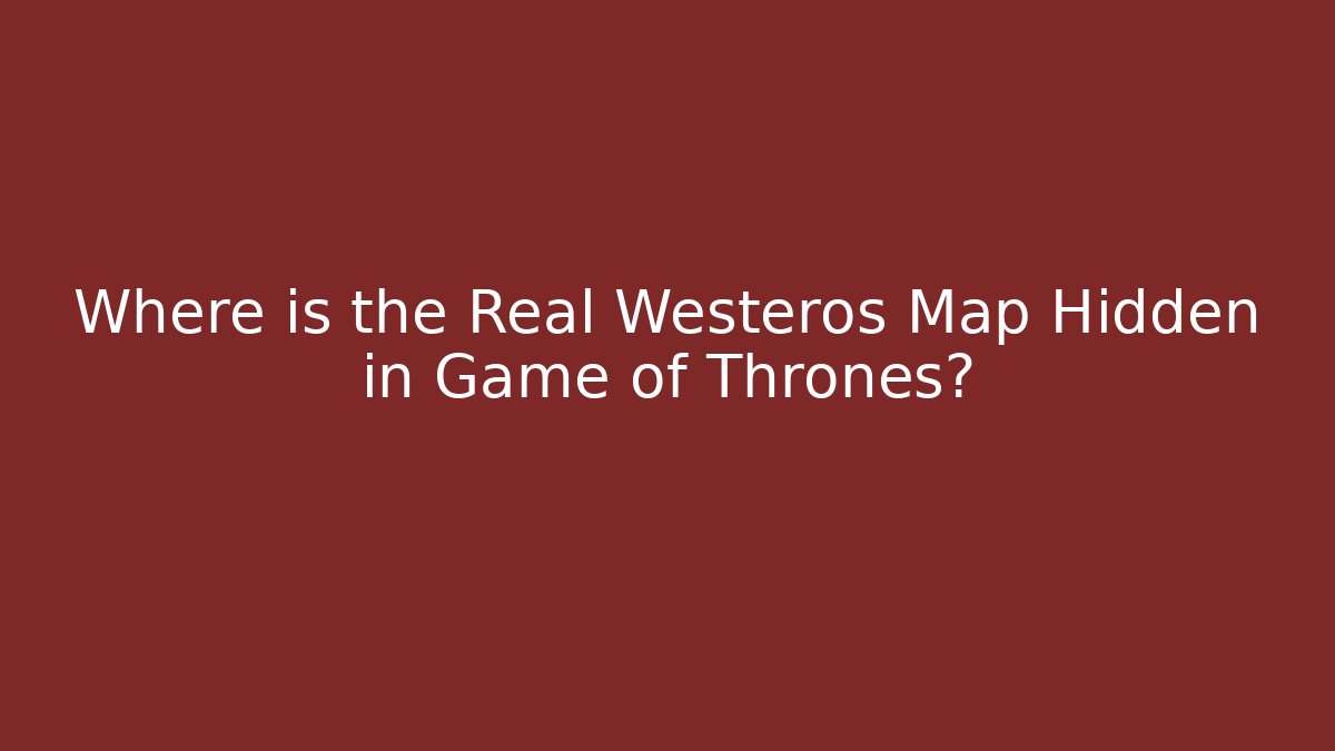Where is the Real Westeros Map Hidden in Game of Thrones?